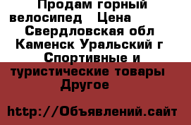 Продам горный велосипед › Цена ­ 7 500 - Свердловская обл., Каменск-Уральский г. Спортивные и туристические товары » Другое   